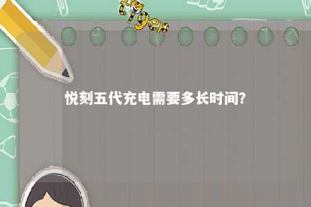 悦刻五代充电需要多长时间
？ 